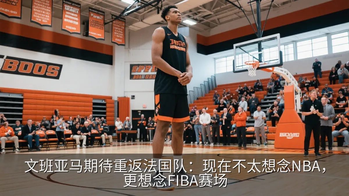 文班亚马期待重返法国队：现在不太想念NBA，更想念FIBA赛场