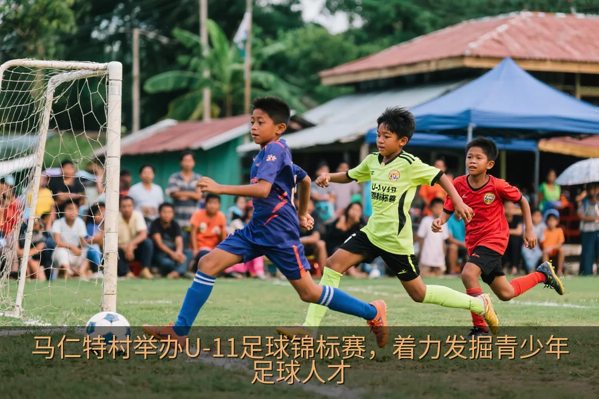 马仁特村举办U-11足球锦标赛，着力发掘青少年足球人才
